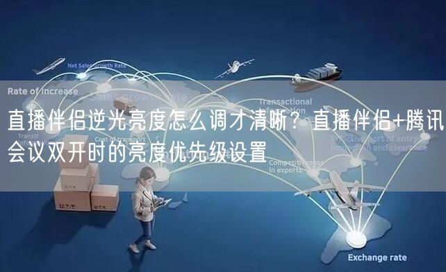 直播伴侣逆光亮度怎么调才清晰?直播伴侣+腾讯会议双开时的亮度优先级设置
