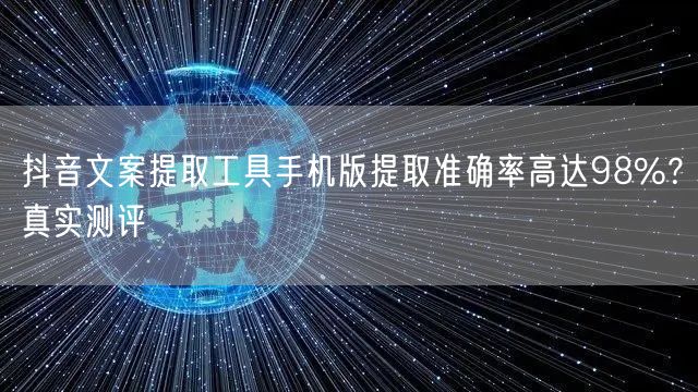 抖音文案提取工具手机版提取准确率高达98%?真实测评