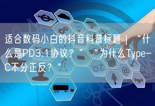 适合数码小白的抖音科普标题|“什么是PD3.1协议?”“为什么Type-C不分正