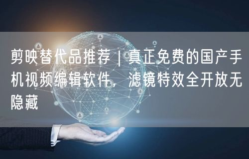 剪映替代品推荐|真正免费的国产手机视频编辑软件,滤镜特效全开放无隐藏