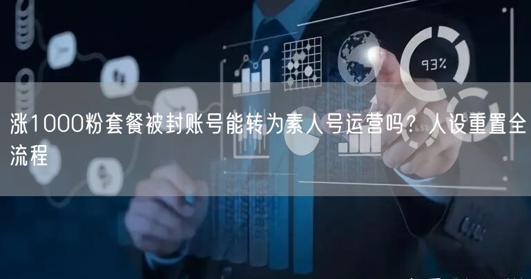 涨1000粉套餐被封账号能转为素人号运营吗?人设重置全流程