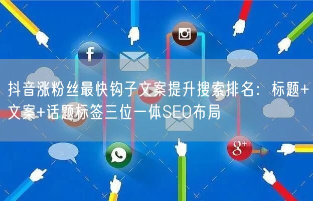 抖音涨粉丝最快钩子文案提升搜索排名:标题+文案+话题标签三位一体SEO布局