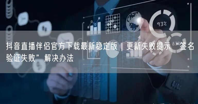 抖音直播伴侣官方下载最新稳定版|更新失败提示“签名验证失败”解决办法