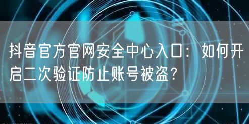 抖音官方官网安全中心入口:如何开启二次验证防止账号被盗?