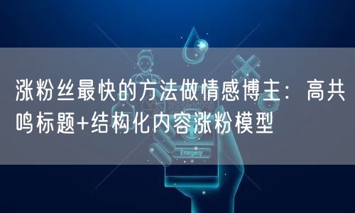 涨粉丝最快的方法做情感博主:高共鸣标题+结构化内容涨粉模型