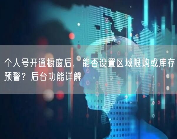 个人号开通橱窗后,能否设置区域限购或库存预警?后台功能详解