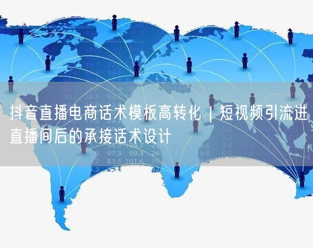 抖音直播电商话术模板高转化|短视频引流进直播间后的承接话术设计