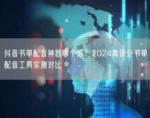 抖音书单配音神器哪个好?2024高评分书单配音工具实测对比