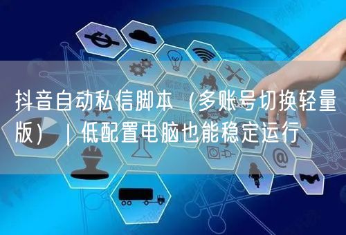 抖音自动私信脚本(多账号切换轻量版)|低配置电脑也能稳定运行