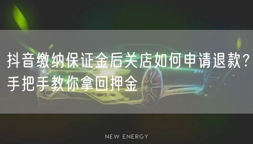 抖音缴纳保证金后关店如何申请退款?手把手教你拿回押金