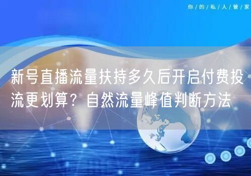 新号直播流量扶持多久后开启付费投流更划算?自然流量峰值判断方法