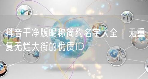 抖音干净版昵称简约名字大全｜无重复无烂大街的优质ID