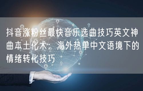抖音涨粉丝最快音乐选曲技巧英文神曲本土化术：海外热单中文语境下的情绪转化技巧