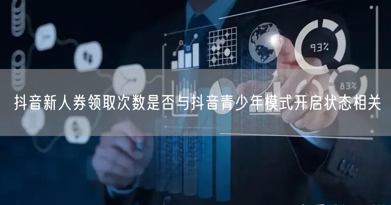 抖音新人券领取次数是否与抖音青少年模式开启状态相关