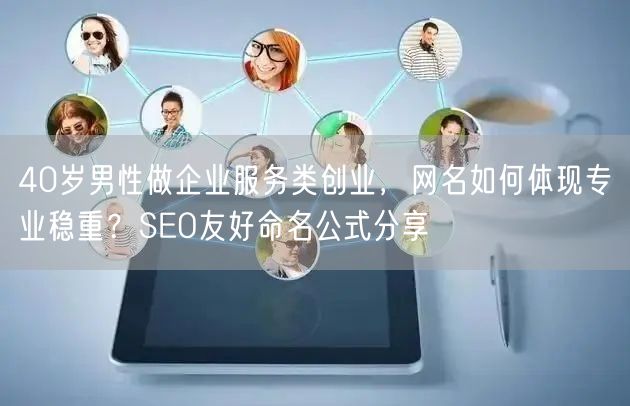 40岁男性做企业服务类创业,网名如何体现专业稳重?SEO友好命名公式分享