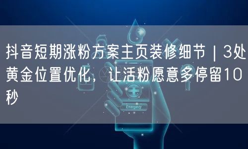 抖音短期涨粉方案主页装修细节|3处黄金位置优化,让活粉愿意多停留10秒