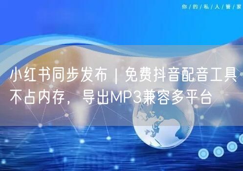 小红书同步发布|免费抖音配音工具不占内存,导出MP3兼容多平台