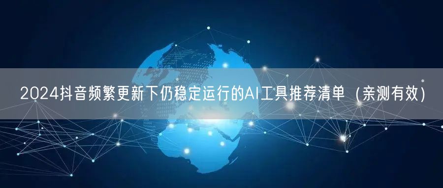 2024抖音频繁更新下仍稳定运行的AI工具推荐清单(亲测有效)