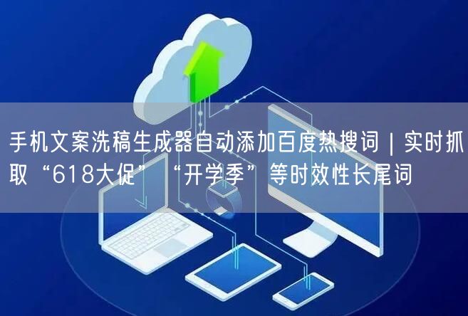 手机文案洗稿生成器自动添加百度热搜词|实时抓取“618大促”“开学季”等时效性长