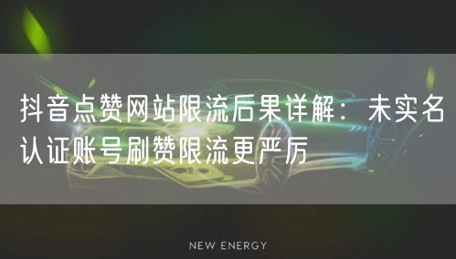 抖音点赞网站限流后果详解:未实名认证账号刷赞限流更严厉
