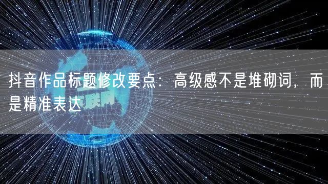 抖音作品标题修改要点:高级感不是堆砌词,而是精准表达