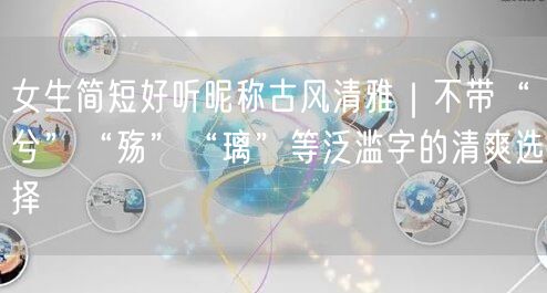 女生简短好听昵称古风清雅|不带“兮”“殇”“璃”等泛滥字的清爽选择