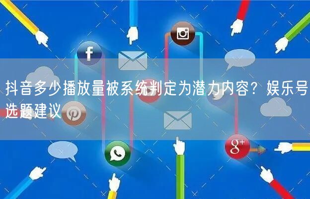 抖音多少播放量被系统判定为潜力内容？娱乐号选题建议