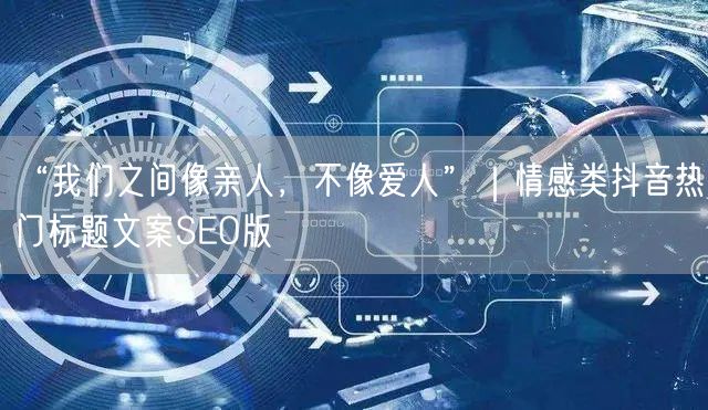 “我们之间像亲人,不像爱人”|情感类抖音热门标题文案SEO版