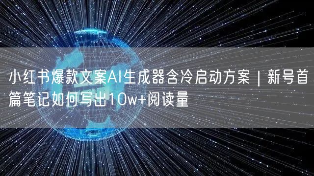 小红书爆款文案AI生成器含冷启动方案｜新号首篇笔记如何写出10w+阅读量