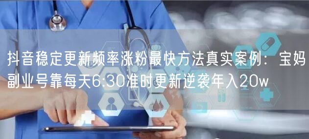 抖音稳定更新频率涨粉最快方法真实案例:宝妈副业号靠每天6:30准时更新逆袭年入2