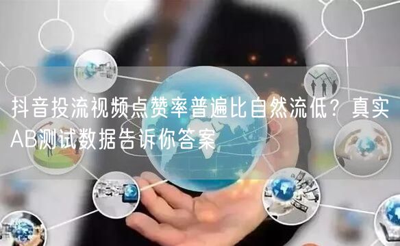 抖音投流视频点赞率普遍比自然流低?真实AB测试数据告诉你答案