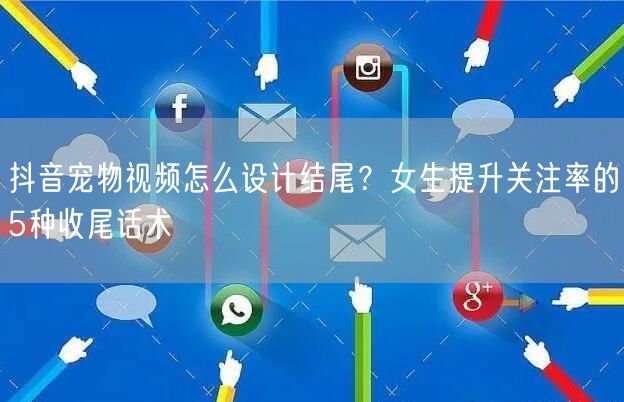 抖音宠物视频怎么设计结尾?女生提升关注率的5种收尾话术