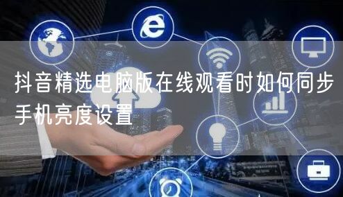 抖音精选电脑版在线观看时如何同步手机亮度设置
