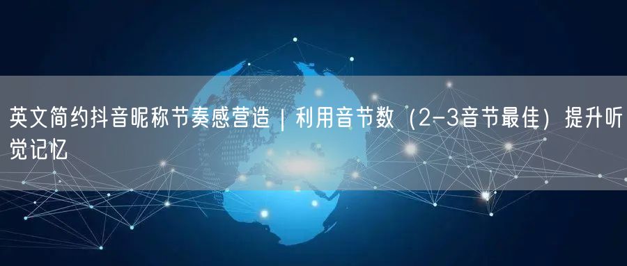 英文简约抖音昵称节奏感营造|利用音节数(2-3音节最佳)提升听觉记忆