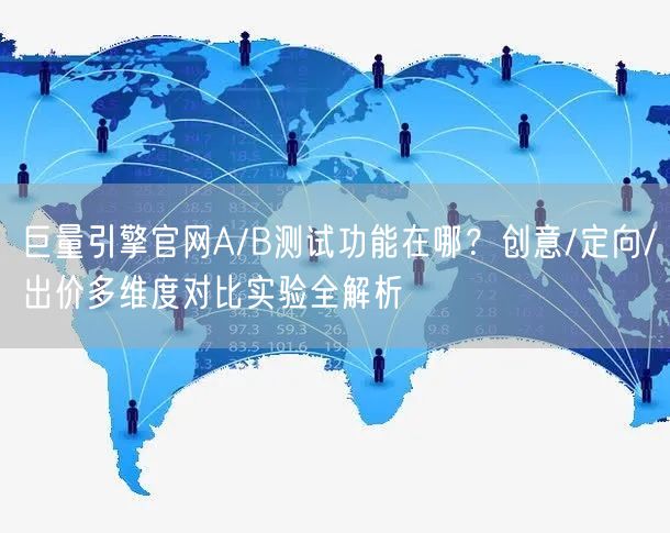 巨量引擎官网A/B测试功能在哪?创意/定向/出价多维度对比实验全解析