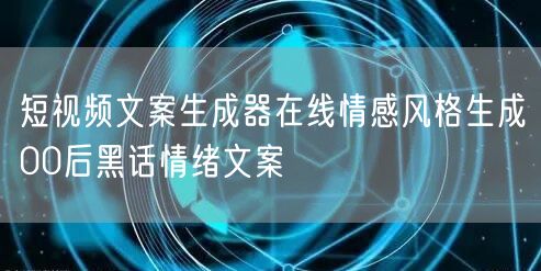 短视频文案生成器在线情感风格生成00后黑话情绪文案