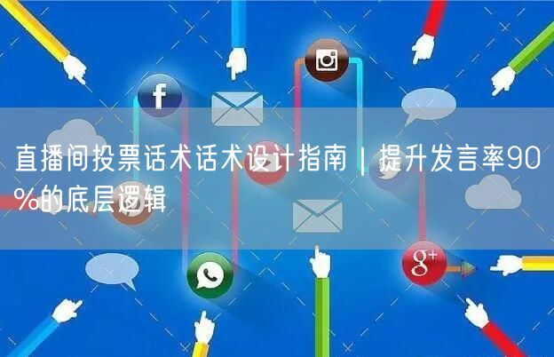 直播间投票话术话术设计指南｜提升发言率90%的底层逻辑