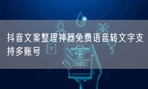 抖音文案整理神器免费语音转文字支持多账号