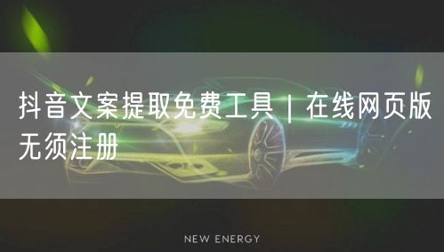 抖音文案提取免费工具|在线网页版无须注册