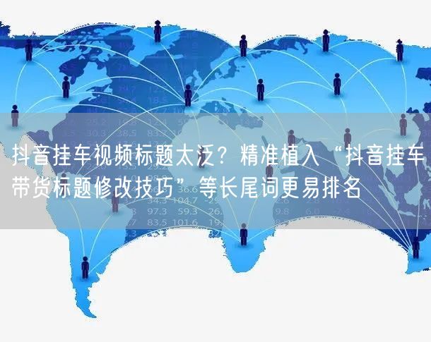 抖音挂车视频标题太泛?精准植入“抖音挂车带货标题修改技巧”等长尾词更易排名
