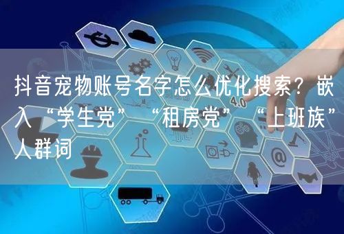 抖音宠物账号名字怎么优化搜索?嵌入“学生党”“租房党”“上班族”人群词