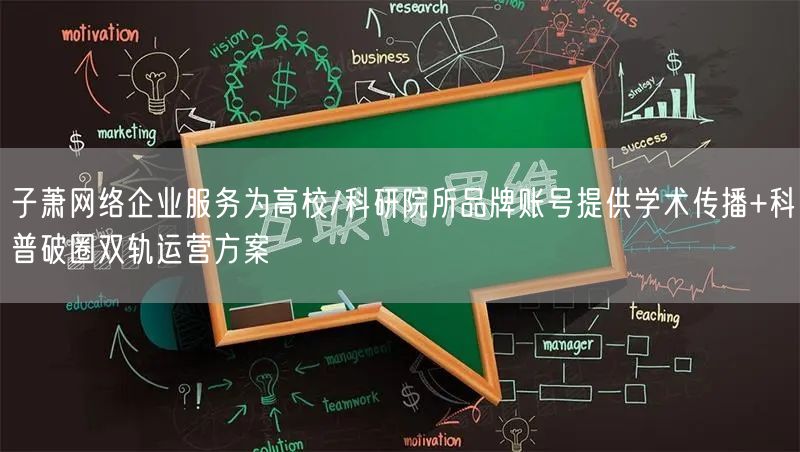 子萧网络企业服务为高校/科研院所品牌账号提供学术传播+科普破圈双轨运营方案
