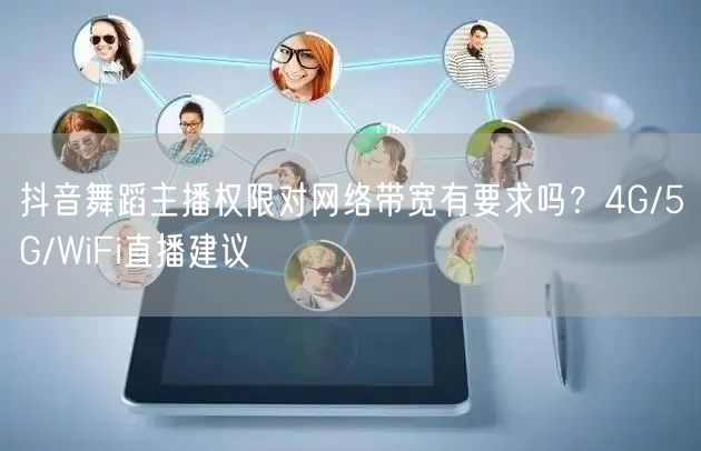 抖音舞蹈主播权限对网络带宽有要求吗?4G/5G/WiFi直播建议