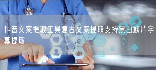 抖音文案提取工具复古文案提取支持黑白默片字幕提取