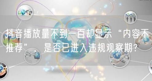 抖音播放量不到一百却显示“内容不推荐”,是否已进入违规观察期?
