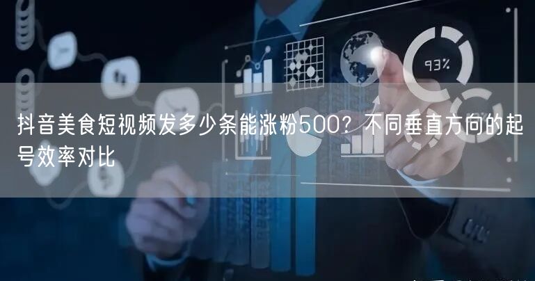 抖音美食短视频发多少条能涨粉500?不同垂直方向的起号效率对比