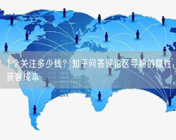1个关注多少钱?知乎问答评论区导粉的隐性获客成本