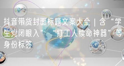 抖音带货封面标题文案大全|含“学生党闭眼入”“打工人续命神器”等身份标签