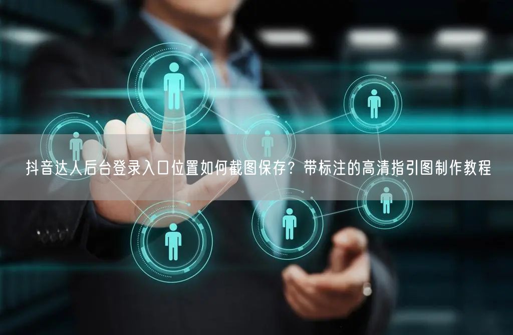 抖音达人后台登录入口位置如何截图保存?带标注的高清指引图制作教程