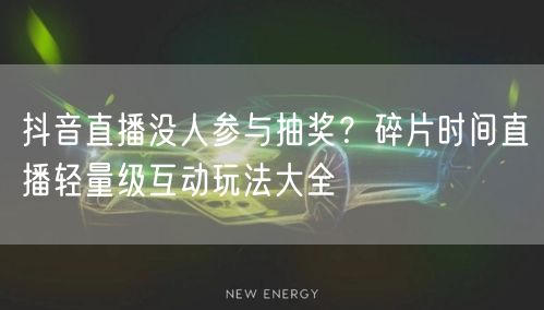 抖音直播没人参与抽奖?碎片时间直播轻量级互动玩法大全